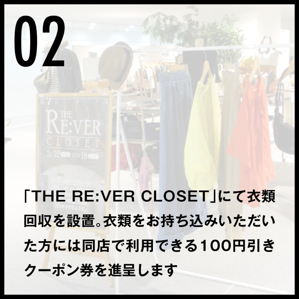 02 「THE RE:VER CLOSET」にて衣類回収を設置。衣類をお持ち込みいただいた方には同店で利用できる100円引きクーポン券を進呈します